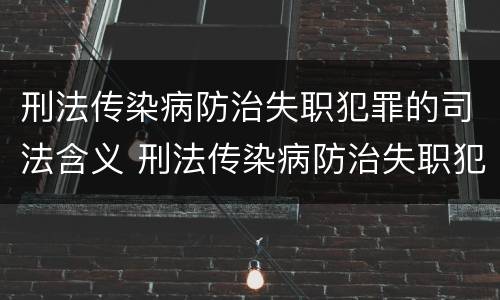 刑法传染病防治失职犯罪的司法含义 刑法传染病防治失职犯罪的司法含义是