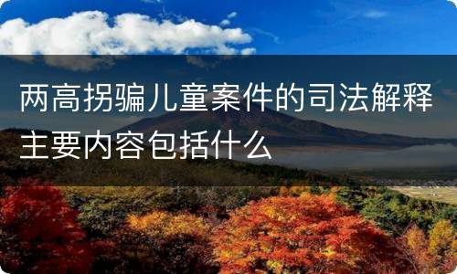 两高拐骗儿童案件的司法解释主要内容包括什么