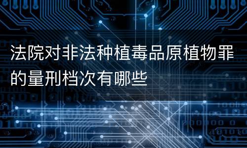 法院对非法种植毒品原植物罪的量刑档次有哪些