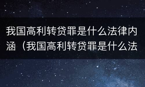 我国高利转贷罪是什么法律内涵（我国高利转贷罪是什么法律内涵的）
