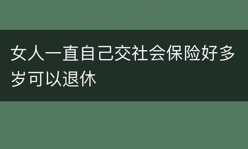 女人一直自己交社会保险好多岁可以退休