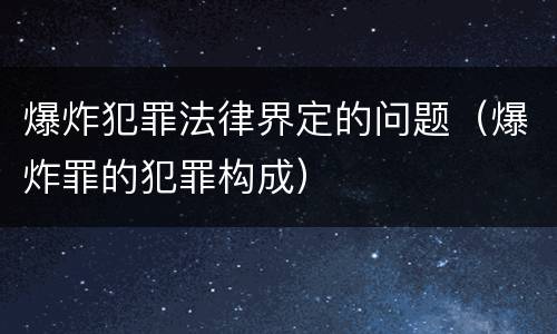 爆炸犯罪法律界定的问题（爆炸罪的犯罪构成）