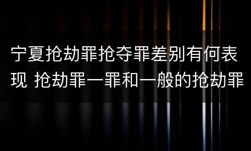 宁夏抢劫罪抢夺罪差别有何表现 抢劫罪一罪和一般的抢劫罪