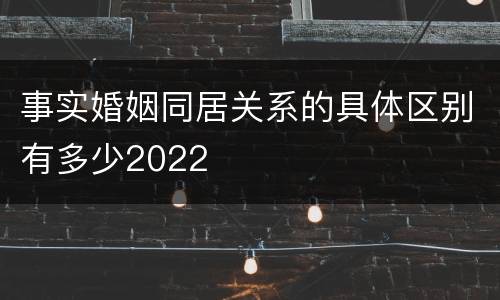 事实婚姻同居关系的具体区别有多少2022