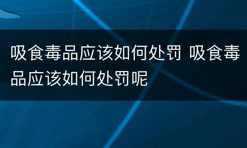 吸食毒品应该如何处罚 吸食毒品应该如何处罚呢