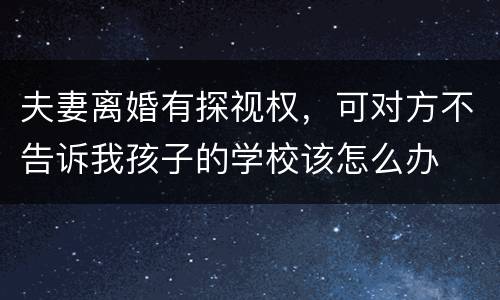 夫妻离婚有探视权，可对方不告诉我孩子的学校该怎么办