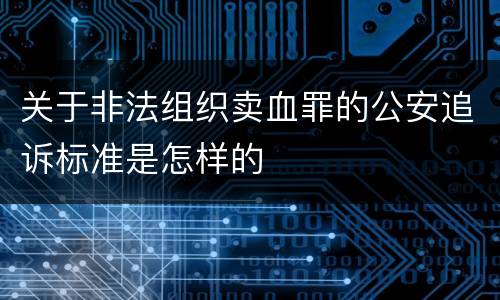 关于非法组织卖血罪的公安追诉标准是怎样的