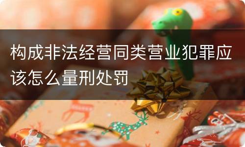 构成非法经营同类营业犯罪应该怎么量刑处罚
