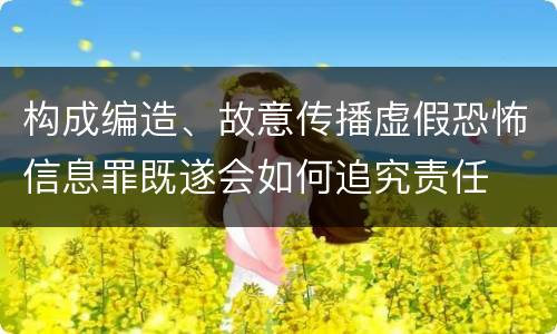 构成编造、故意传播虚假恐怖信息罪既遂会如何追究责任