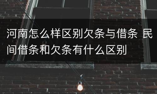 河南怎么样区别欠条与借条 民间借条和欠条有什么区别
