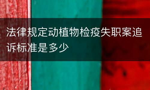 法律规定动植物检疫失职案追诉标准是多少