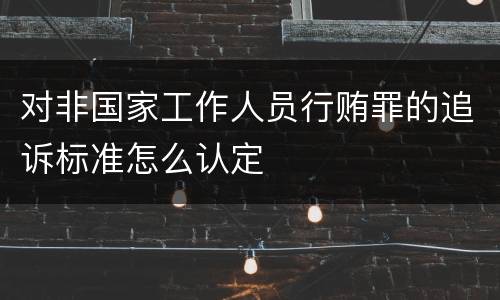 对非国家工作人员行贿罪的追诉标准怎么认定