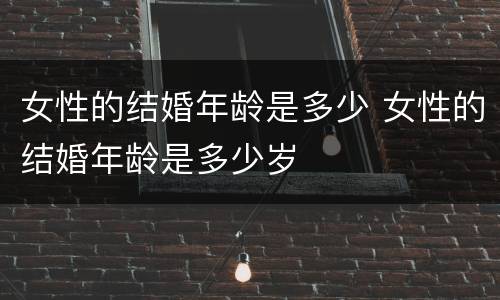 女性的结婚年龄是多少 女性的结婚年龄是多少岁