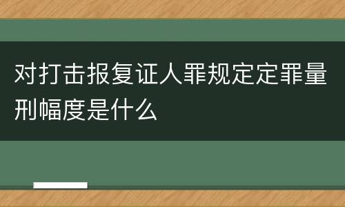 对打击报复证人罪规定定罪量刑幅度是什么