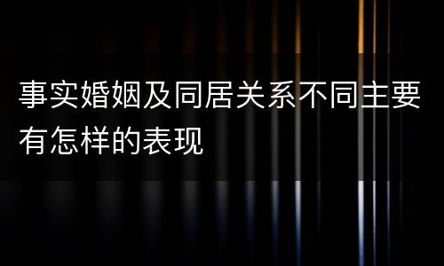 事实婚姻及同居关系不同主要有怎样的表现