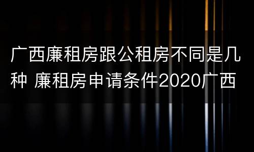 广西廉租房跟公租房不同是几种 廉租房申请条件2020广西