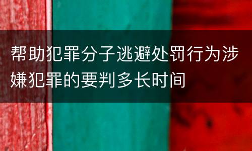 帮助犯罪分子逃避处罚行为涉嫌犯罪的要判多长时间