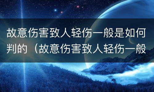 故意伤害致人轻伤一般是如何判的（故意伤害致人轻伤一般是如何判的呢）