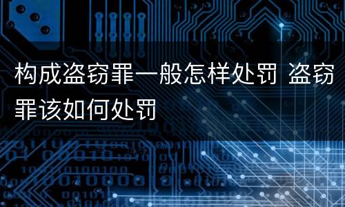 构成盗窃罪一般怎样处罚 盗窃罪该如何处罚