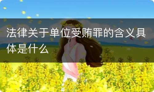 法律关于单位受贿罪的含义具体是什么