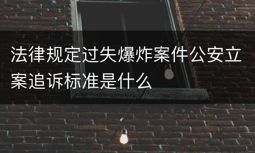 法律规定过失爆炸案件公安立案追诉标准是什么
