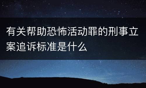 有关帮助恐怖活动罪的刑事立案追诉标准是什么
