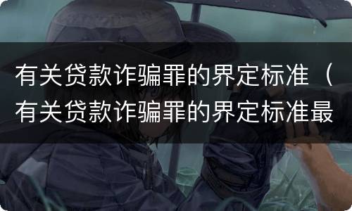 有关贷款诈骗罪的界定标准（有关贷款诈骗罪的界定标准最新）