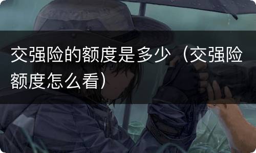 交强险的额度是多少（交强险额度怎么看）