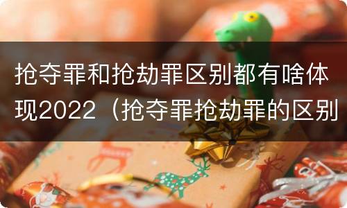 抢夺罪和抢劫罪区别都有啥体现2022（抢夺罪抢劫罪的区别）