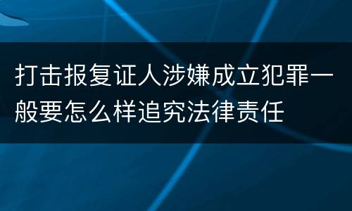 打击报复证人涉嫌成立犯罪一般要怎么样追究法律责任