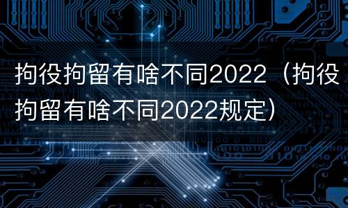拘役拘留有啥不同2022（拘役拘留有啥不同2022规定）