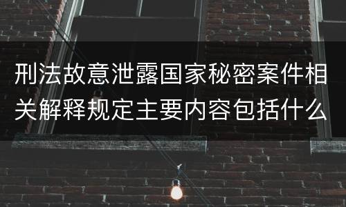 刑法故意泄露国家秘密案件相关解释规定主要内容包括什么