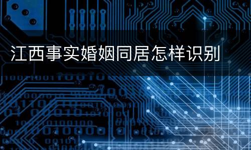 江西事实婚姻同居怎样识别