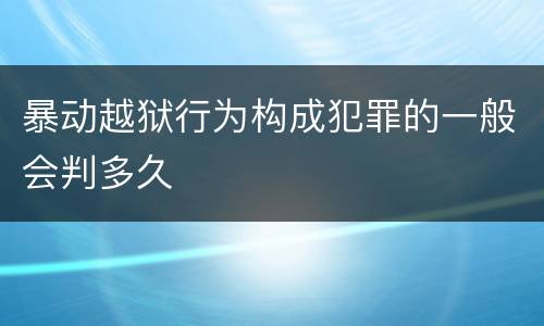 暴动越狱行为构成犯罪的一般会判多久