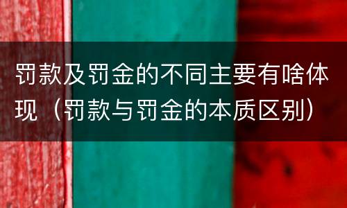 罚款及罚金的不同主要有啥体现（罚款与罚金的本质区别）