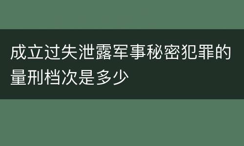 成立过失泄露军事秘密犯罪的量刑档次是多少
