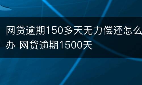 网贷逾期150多天无力偿还怎么办 网贷逾期1500天