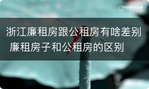 浙江廉租房跟公租房有啥差别 廉租房子和公租房的区别