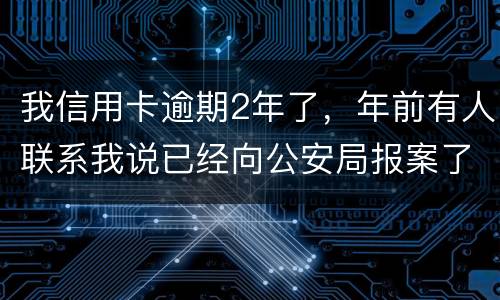 我信用卡逾期2年了，年前有人联系我说已经向公安局报案了让我还全款能坐吗