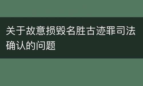 关于故意损毁名胜古迹罪司法确认的问题