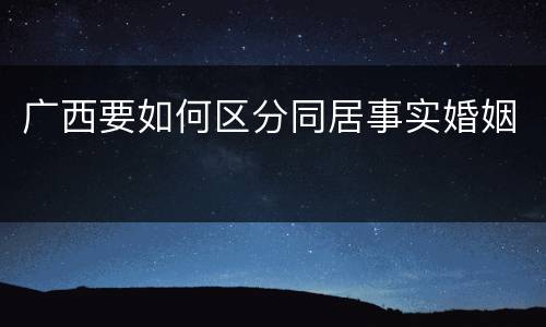 广西要如何区分同居事实婚姻