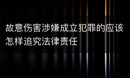 故意伤害涉嫌成立犯罪的应该怎样追究法律责任