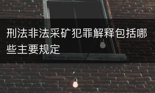 刑法非法采矿犯罪解释包括哪些主要规定