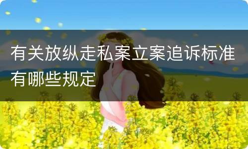 有关放纵走私案立案追诉标准有哪些规定