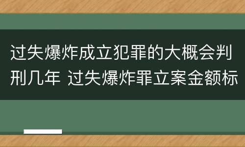 过失爆炸成立犯罪的大概会判刑几年 过失爆炸罪立案金额标准