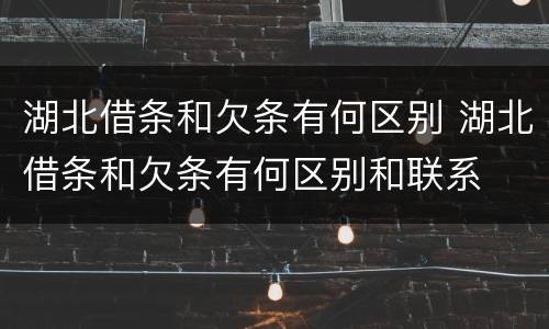 湖北借条和欠条有何区别 湖北借条和欠条有何区别和联系