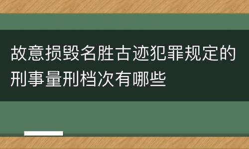 故意损毁名胜古迹犯罪规定的刑事量刑档次有哪些