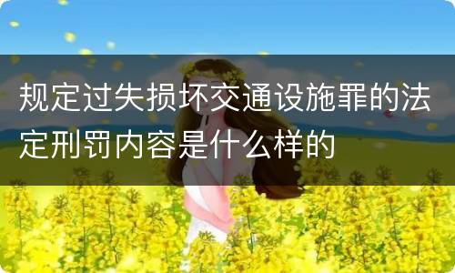 规定过失损坏交通设施罪的法定刑罚内容是什么样的