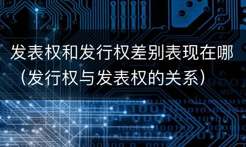 发表权和发行权差别表现在哪（发行权与发表权的关系）