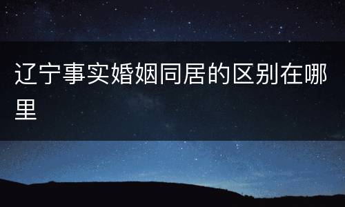 辽宁事实婚姻同居的区别在哪里